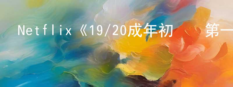 蔡伊舟的動漫綜藝大全,Netflix《19/20成年初體驗第一季》迅雷下載/在線觀看/百度云-選秀/綜藝-美劇天堂